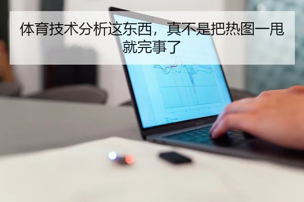 体育技术分析这东西，真不是把热图一甩就完事了