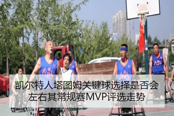 凯尔特人塔图姆关键球选择是否会左右其常规赛MVP评选走势