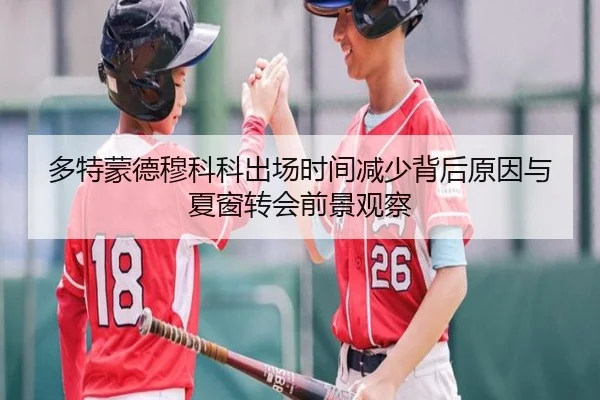 多特蒙德穆科科出场时间减少背后原因与夏窗转会前景观察 - c7c7·app