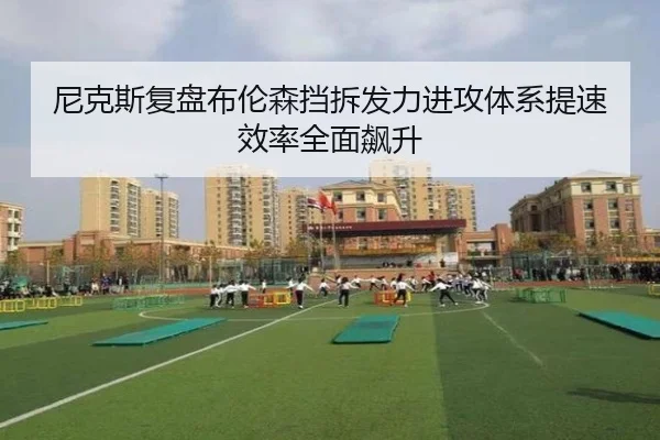 尼克斯复盘布伦森挡拆发力进攻体系提速效率全面飙升 - c7c7·app