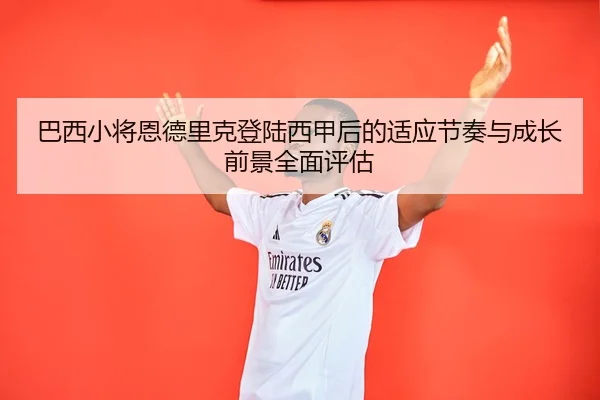 巴西小将恩德里克登陆西甲后的适应节奏与成长前景全面评估