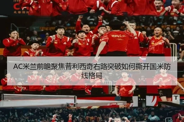 AC米兰前瞻聚焦普利西奇右路突破如何撕开国米防线格局 | c7c7·app