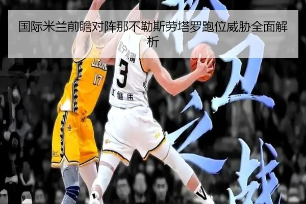 国际米兰前瞻对阵那不勒斯劳塔罗跑位威胁全面解析