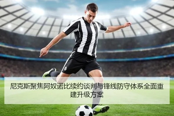 尼克斯聚焦阿奴诺比续约谈判与锋线防守体系全面重建升级方案 - c7c7·app